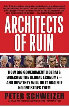 Architects of Ruin: How Big Government Liberals Wrecked the Global Economy--And How They Will Do It Again If No One Stops Them - Peter Schweizer