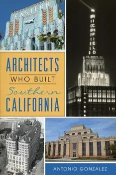Architects Who Built Southern California, Paperback/Antonio Gonzalez