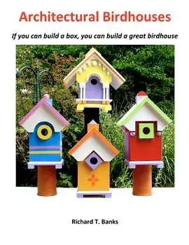 Architectural Birdhouses: If you can build a box, you can build a great birdhouse, Paperback/Richard T. Banks