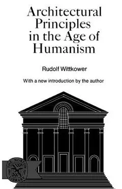 Architectural Principles in the Age of Humanism - Rudolph Wittkower