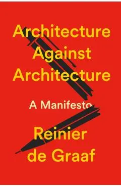 Architecture Against Architecture: A Manifesto - Reinier De Graaf