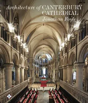Architecture of Canterbury Cathedral, Hardback/Jonathan Foyle