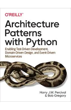 Architecture Patterns with Python: Enabling Test-Driven Development, Domain-Driven Design, and Event-Driven Microservices - Harry Percival