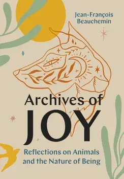 Archives of Joy. Reflections on Animals and the Nature of Being, Hardback/***