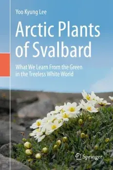 Arctic Plants of Svalbard: What We Learn from the Green in the Treeless White World, Hardcover/Yoo Kyung Lee