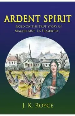 Ardent Spirit: Based on the True Story of Magdelaine La Framboise - J. K. Royce