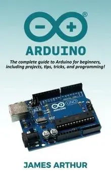 Arduino: The complete guide to Arduino for beginners, including projects, tips, tricks, and programming!, Hardcover/James Arthur