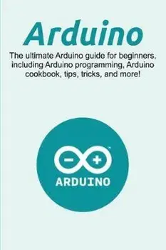Arduino: The ultimate Arduino guide for beginners, including Arduino programming, Arduino cookbook, tips, tricks, and more!, Paperback/Craig Newport