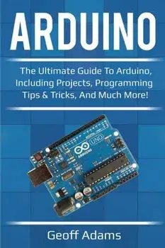 Arduino: The ultimate guide to Arduino, including projects, programming tips & tricks, and much more!, Paperback/Geoff Adams