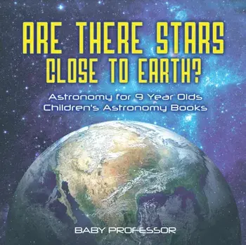 Are There Stars Close To Earth? Astronomy for 9 Year Olds - Children's Astronomy Books, Paperback/Baby Professor