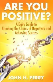 Are You Positive?: A Daily Guide to Breaking the Chains of Negativity and Achieving Success, Paperback/John H. Perry