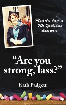 "Are You Strong, Lass?": "You'll Need to be Working Here.... Memoirs from a 1970s Yorkshire Classroom, Paperback/Kath Padgett
