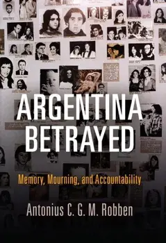 Argentina Betrayed. Memory, Mourning, and Accountability, Hardback/Antonius C. G. M. Robben