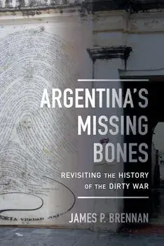 Argentina's Missing Bones: Revisiting the History of the Dirty War, Paperback/James P. Brennan