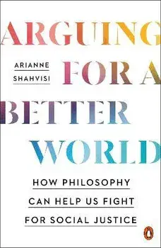 Arguing for a Better World: How Philosophy Can Help Us Fight for Social Justice, Paperback/Arianne Shahvisi