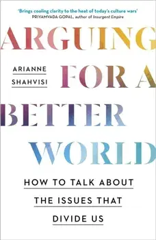 Arguing for a Better World. How to talk about the issues that divide us, Paperback/Arianne Shahvisi