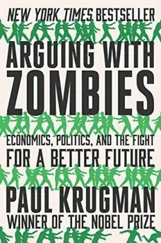 Arguing with Zombies: Economics, Politics, and the Fight for a Better Future, Paperback/***