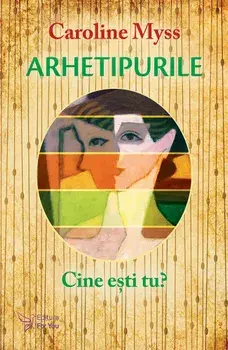 Arhetipurile. Cine esti tu?/Caroline Myss