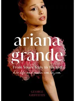 Ariana Grande. Her Life and Music, Era by Era, Hardback/George Griffiths