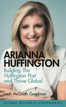 Arianna Huffington. Media Visionary and Wellness Evangelist, Hardback/Leah McGrath Goodman
