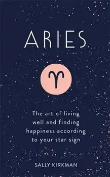 Aries: The Art of Living Well and Finding Happiness According to Your Star Sign, Hardcover/Sally Kirkman