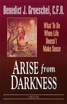 Arise from Darkness: What to Do When Life Doesn't Make Sense, Paperback/Fr Benedict J. Groeschel