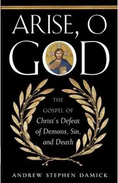 Arise, O God: The Gospel of Christ's Defeat of Demons, Sin, and Death - Andrew Damick