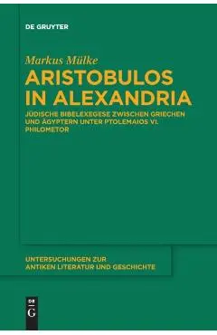 Aristobulos in Alexandria: J�dische Bibelexegese Zwischen Griechen Und �gyptern Unter Ptolemaios VI. Philometor - Markus M�lke