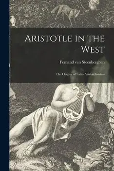 Aristotle in the West: the Origins of Latin Aristotelianism, Paperback/Fernand Van 1904- Steenberghen