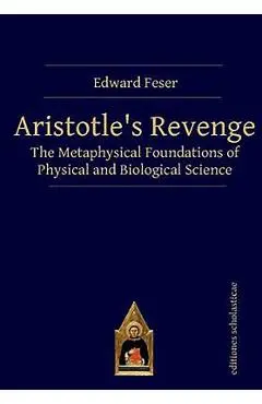 Aristotle's Revenge: The Metaphysical Foundations of Physical and Biological Science - Edward Feser