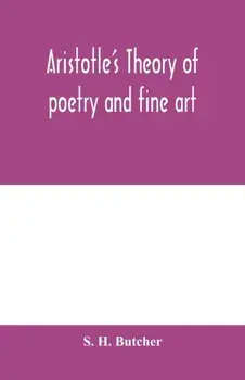 Aristotle's theory of poetry and fine art: with a critical text and translation of the Poetics, Paperback/S. H. Butcher