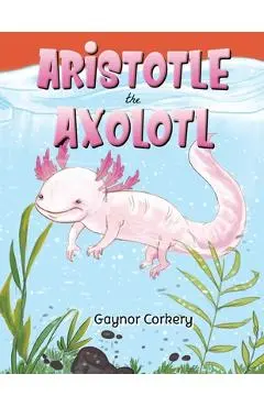 Aristotle the Axolotl - Gaynor Corkery