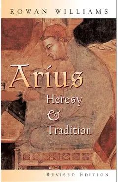 Arius: Heresy and Tradition - Rowan Williams