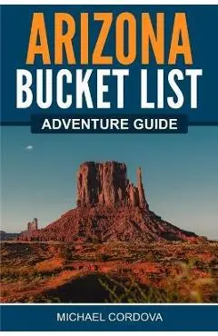 Arizona Bucket List Adventure Guide - Michael Cordova
