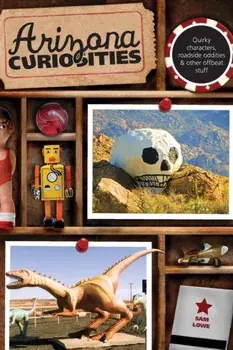 Arizona Curiosities: Quirky Characters, Roadside Oddities & Other Offbeat Stuff, Paperback/Sam Lowe