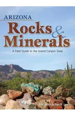 Arizona Rocks & Minerals: A Field Guide to the Grand Canyon State - Bob Lynch