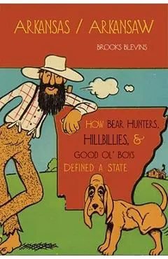 Arkansas/Arkansaw: How Bear Hunters, Hillbillies, and Good Ol' Boys Defined a State - Brooks Blevins