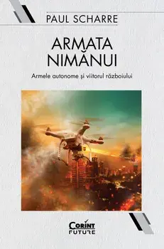 Armata nimanui. Armele autonome si viitorul razboiului/Paul Scharre