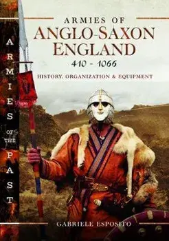 Armies of Anglo-Saxon England 410-1066. History, Organization and Equipment, Hardback/Gabriele Esposito