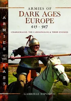 Armies of Dark Ages Europe, 613-987. Charlemagne, the Carolingians and their Enemies, Hardback/Gabriele Esposito