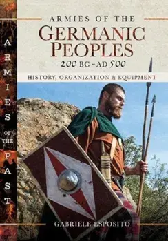 Armies of the Germanic Peoples, 200 BC to AD 500. History, Organization and Equipment, Hardback/Gabriele Esposito