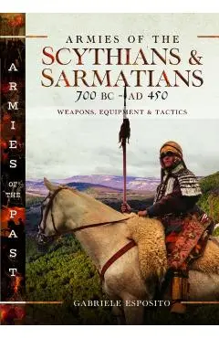 Armies of the Scythians and Sarmatians 700 BC to Ad 450: Weapons, Equipment and Tactics - Gabriele Esposito