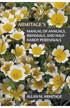 Armitage's Manual of Annuals, Biennials, and Half-Hardy Perennials - Allan M. Armitage