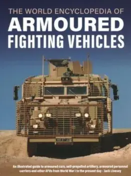 Armoured Fighting Vehicles, World Encyclopedia of. An illustrated guide to armoured cars, self-propelled artillery, armoured personnel carriers and other AFVs from World War I to the present day, Hardback/Jack Livesey