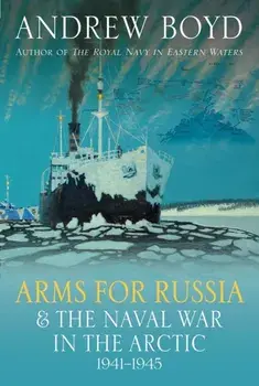 Arms for Russia & The Naval War in the Arctic, 1941–1945, Hardback/Andrew Boyd