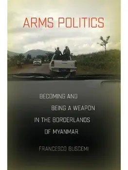Arms Politics. Becoming and Being a Weapon in the Borderlands of Myanmar, Paperback/Francesco Buscemi