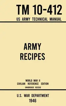 Army Recipes - TM 10-412 US Army Technical Manual (1946 World War II Civilian Reference Edition): The Unabridged Classic Wartime Cookbook for Large Gr/***