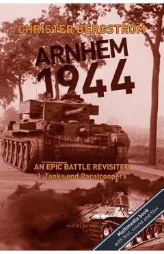 Arnhem 1944: An Epic Battle Revisited: Vol. 1: Tanks and Paratroopers - Christer Bergstr�m