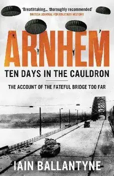 Arnhem: Ten Days in the Cauldron, Paperback/Iain Ballantyne