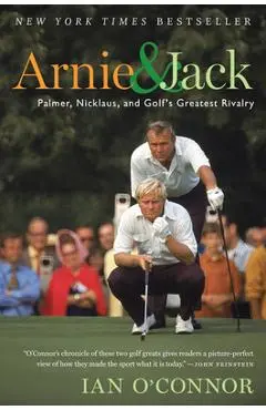 Arnie and Jack: Palmer, Nicklaus, and Golf's Greatest Rivalry - Ian O'connor
